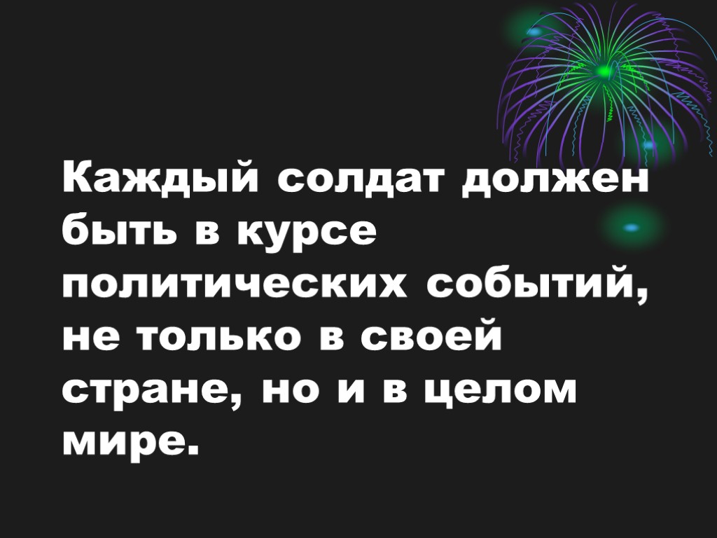 Каждый солдат должен быть в курсе политических событий, не только в своей стране, но